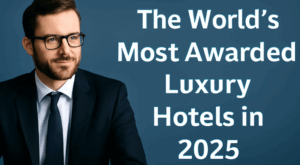The World’s Most Awarded Luxury Hotels in 2025