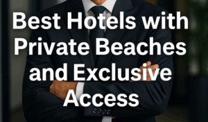 Best Hotels with Private Beaches and Exclusive Access