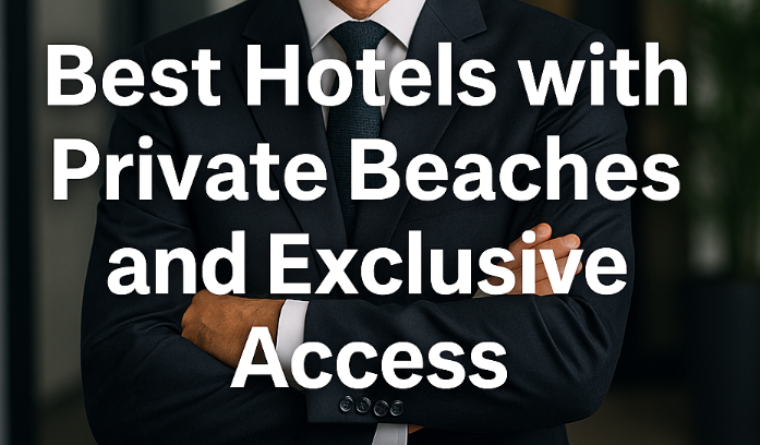 Best Hotels with Private Beaches and Exclusive Access